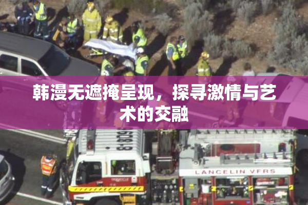 韩漫无遮掩呈现，探寻激情与艺术的交融