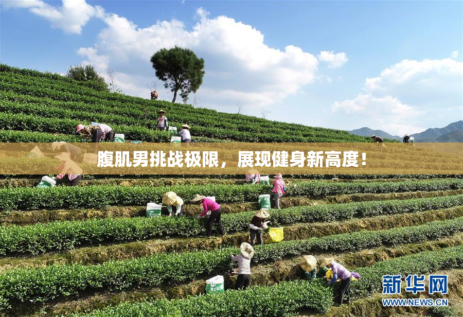 腹肌男挑战极限，展现健身新高度！