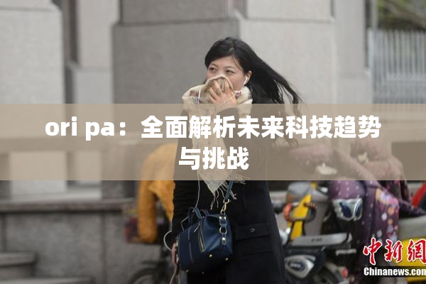 ori pa：全面解析未来科技趋势与挑战