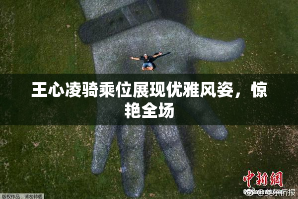 王心凌骑乘位展现优雅风姿，惊艳全场