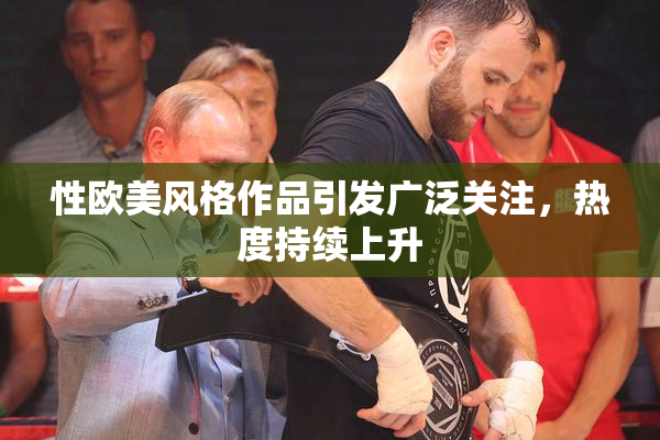性欧美风格作品引发广泛关注，热度持续上升