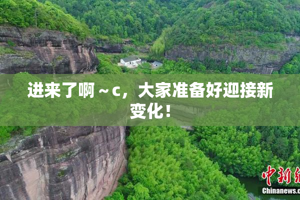 进来了啊～c，大家准备好迎接新变化！