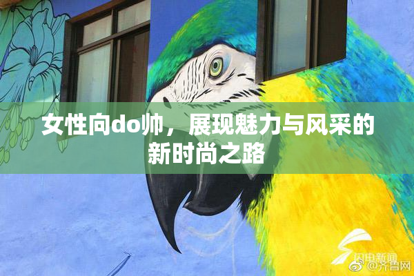 女性向do帅，展现魅力与风采的新时尚之路
