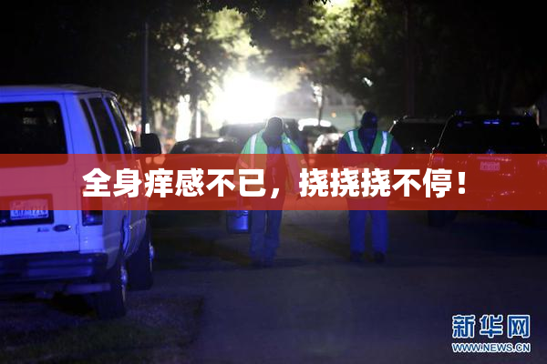 全身痒感不已，挠挠挠不停！