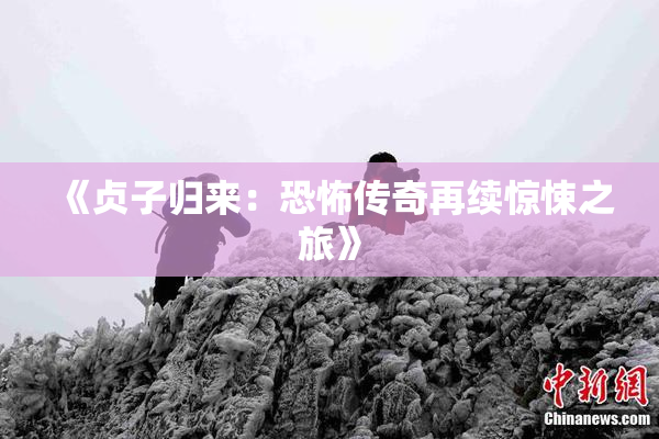 《贞子归来：恐怖传奇再续惊悚之旅》