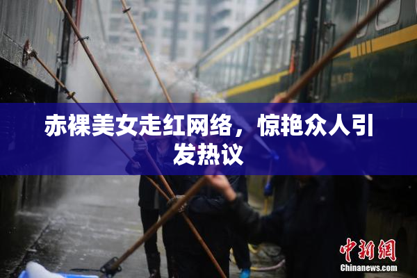赤裸美女走红网络，惊艳众人引发热议
