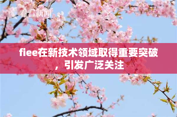 fiee在新技术领域取得重要突破，引发广泛关注