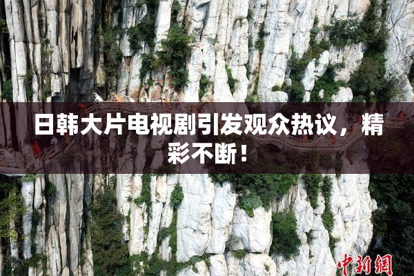 日韩大片电视剧引发观众热议，精彩不断！