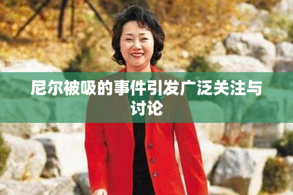 尼尔被吸的事件引发广泛关注与讨论