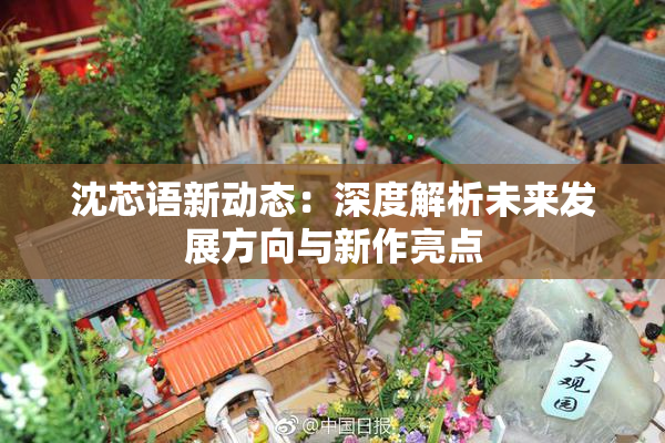 沈芯语新动态：深度解析未来发展方向与新作亮点