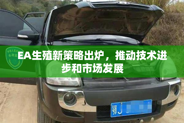 EA生殖新策略出炉，推动技术进步和市场发展
