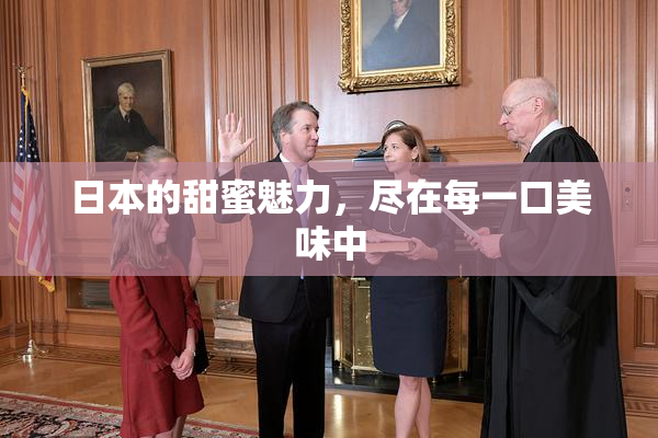 日本的甜蜜魅力，尽在每一口美味中