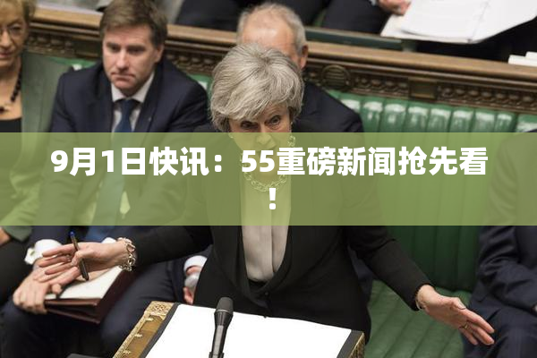 9月1日快讯：55重磅新闻抢先看！