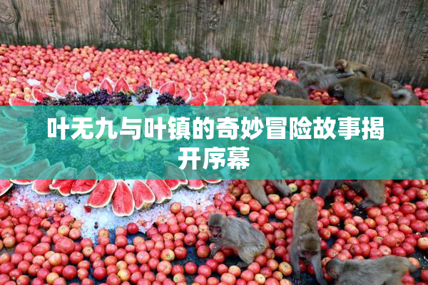 叶无九与叶镇的奇妙冒险故事揭开序幕