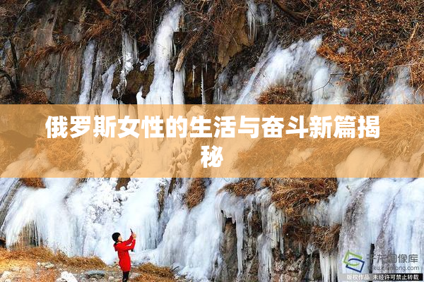 俄罗斯女性的生活与奋斗新篇揭秘