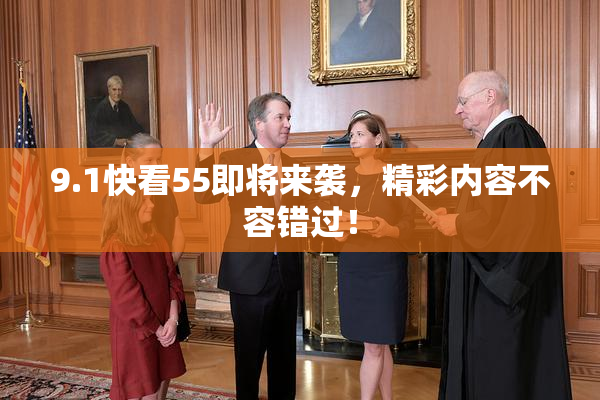 9.1快看55即将来袭，精彩内容不容错过！