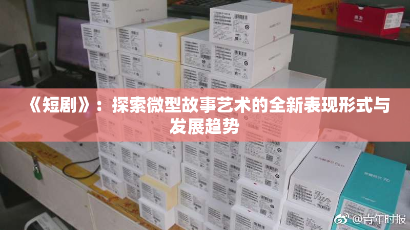 《短剧》：探索微型故事艺术的全新表现形式与发展趋势