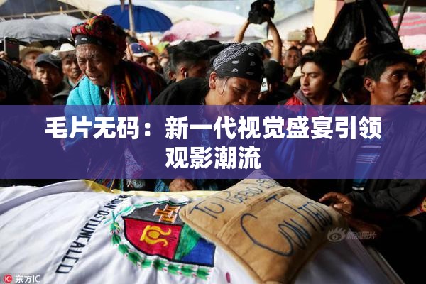 毛片无码：新一代视觉盛宴引领观影潮流