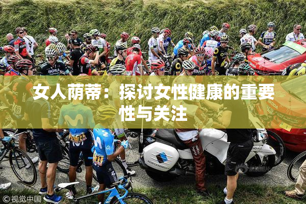 女人荫蒂：探讨女性健康的重要性与关注