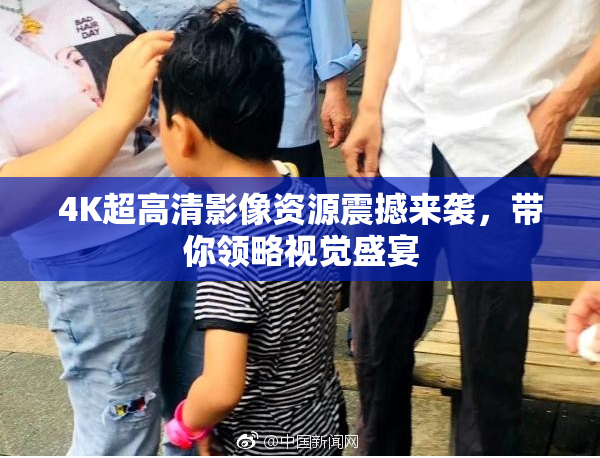 4K超高清影像资源震撼来袭，带你领略视觉盛宴