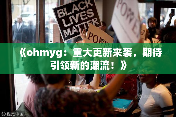 《ohmyg：重大更新来袭，期待引领新的潮流！》