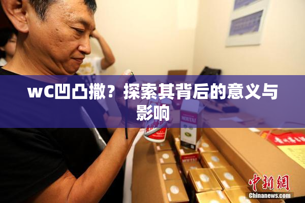 wC凹凸撒？探索其背后的意义与影响