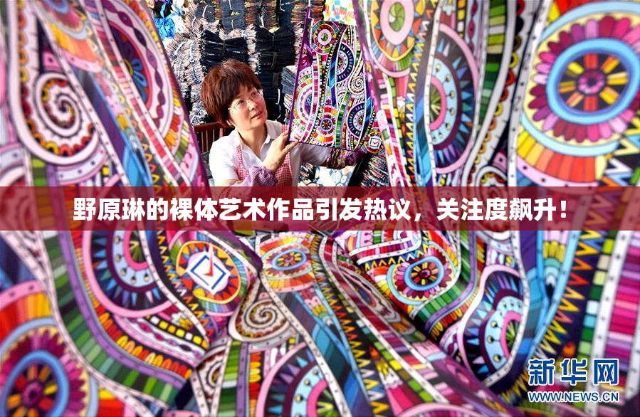 野原琳的裸体艺术作品引发热议，关注度飙升！