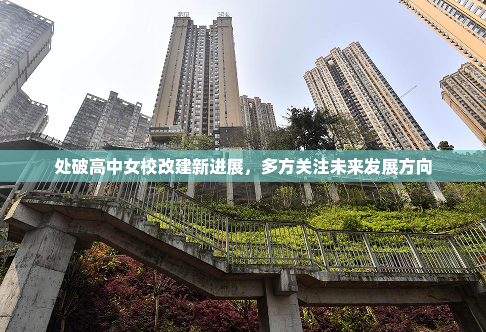 处破高中女校改建新进展，多方关注未来发展方向