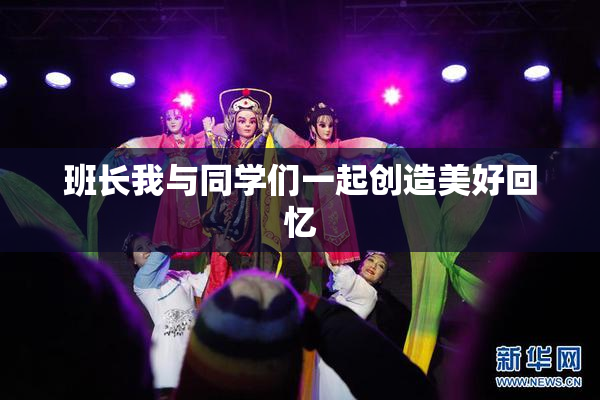 班长我与同学们一起创造美好回忆