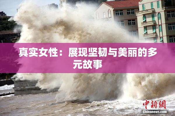 真实女性：展现坚韧与美丽的多元故事