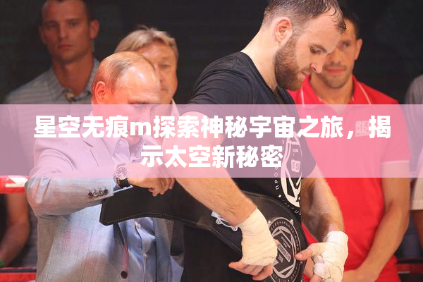 星空无痕m探索神秘宇宙之旅，揭示太空新秘密