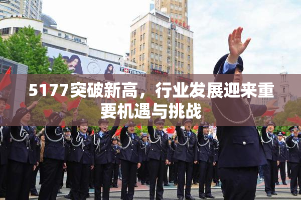 5177突破新高，行业发展迎来重要机遇与挑战