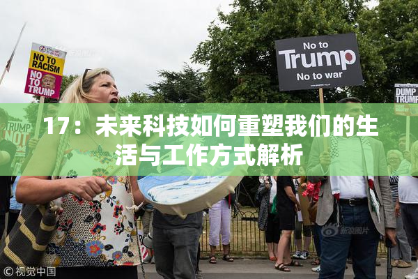 17：未来科技如何重塑我们的生活与工作方式解析