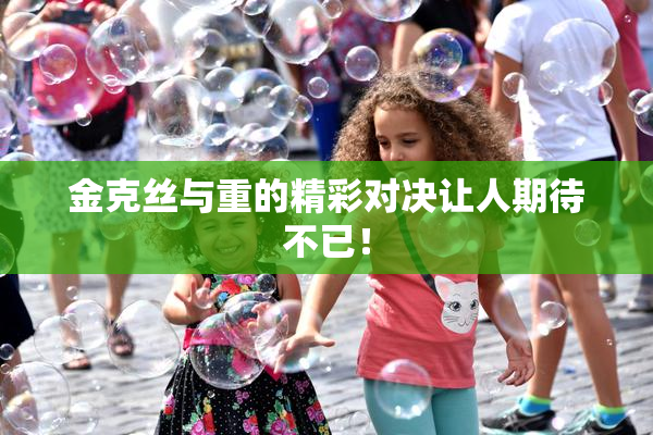 金克丝与重的精彩对决让人期待不已！