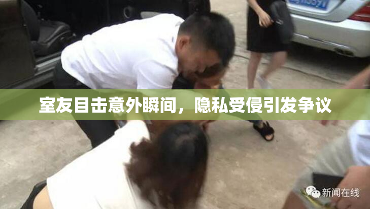 室友目击意外瞬间，隐私受侵引发争议