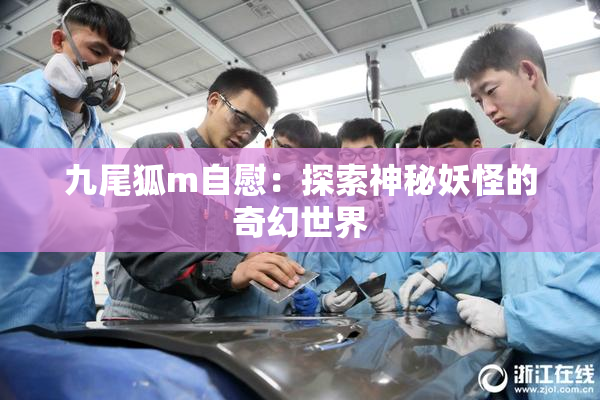 九尾狐m自慰：探索神秘妖怪的奇幻世界