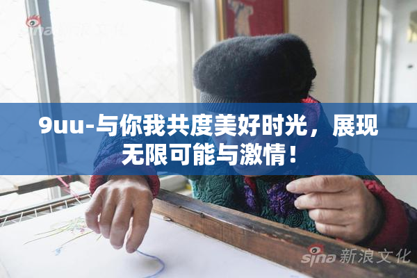 9uu-与你我共度美好时光，展现无限可能与激情！