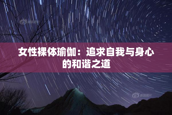 女性裸体瑜伽：追求自我与身心的和谐之道