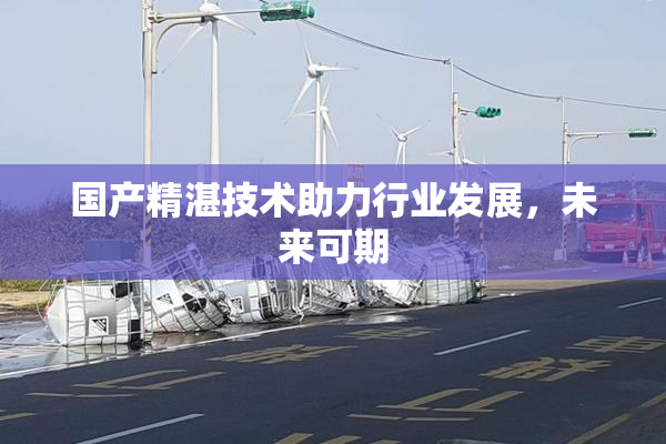 国产精湛技术助力行业发展，未来可期