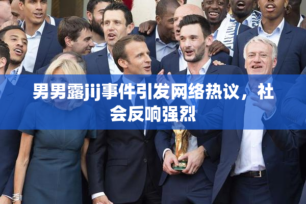男男露jij事件引发网络热议，社会反响强烈