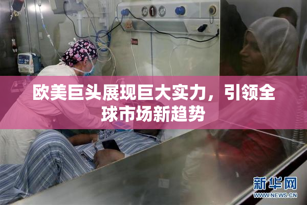 欧美巨头展现巨大实力，引领全球市场新趋势