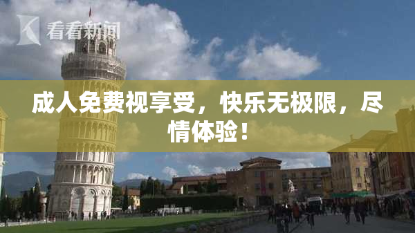成人免费视享受，快乐无极限，尽情体验！