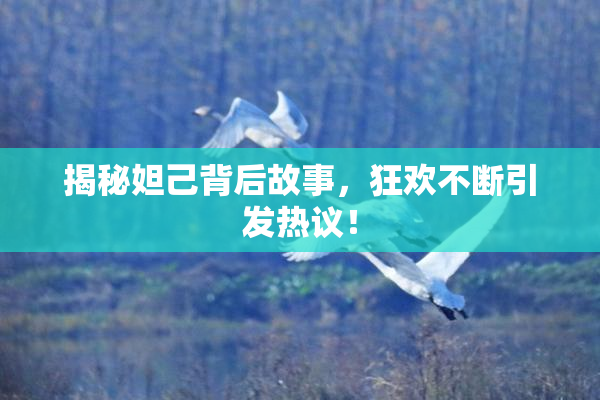 揭秘妲己背后故事，狂欢不断引发热议！