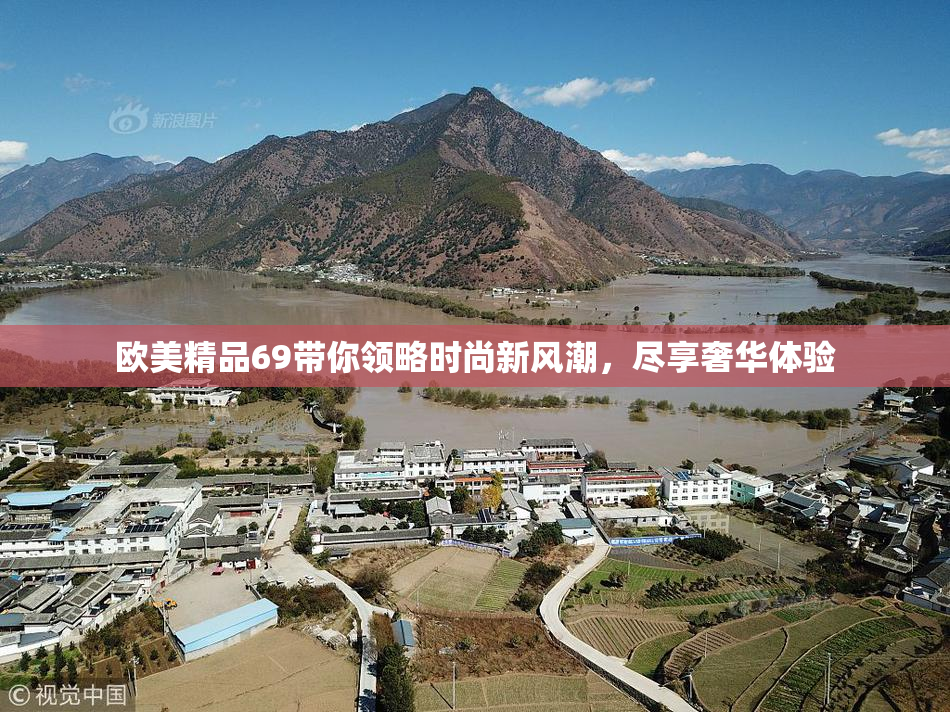 欧美精品69带你领略时尚新风潮，尽享奢华体验