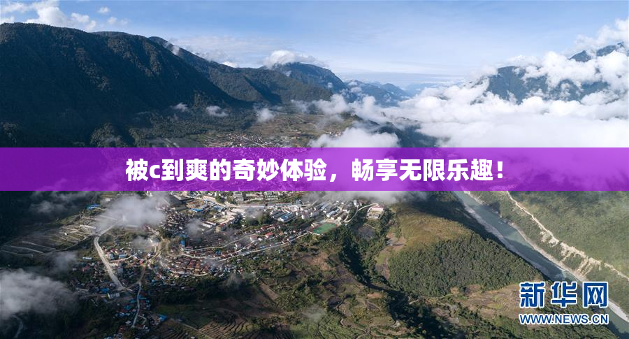 被c到爽的奇妙体验，畅享无限乐趣！