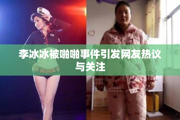 李冰冰被啪啪事件引发网友热议与关注