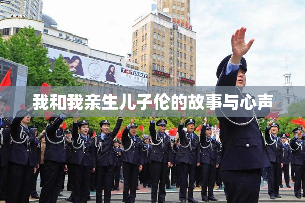我和我亲生儿子伦的故事与心声