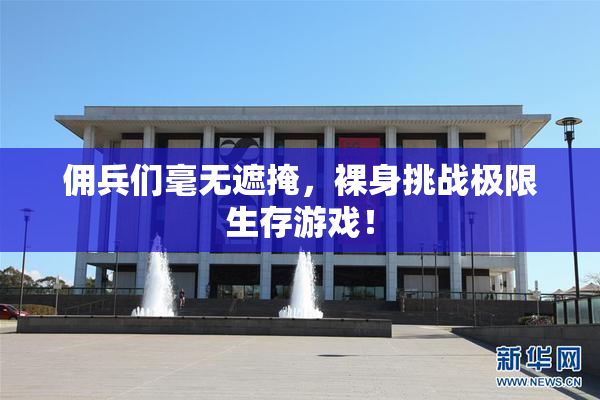 佣兵们毫无遮掩，裸身挑战极限生存游戏！