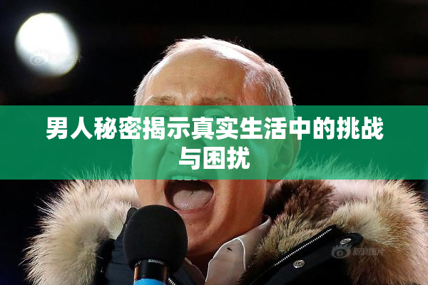 男人秘密揭示真实生活中的挑战与困扰