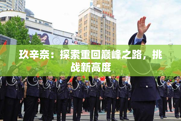 玖辛奈：探索重回巅峰之路，挑战新高度